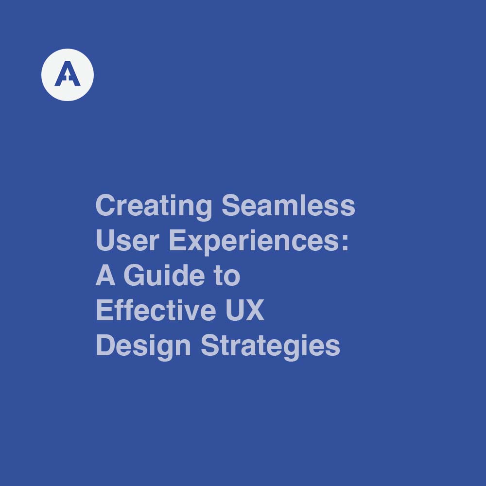 Creating Seamless User Experiences: A Guide to Effective UX Design Strategies
